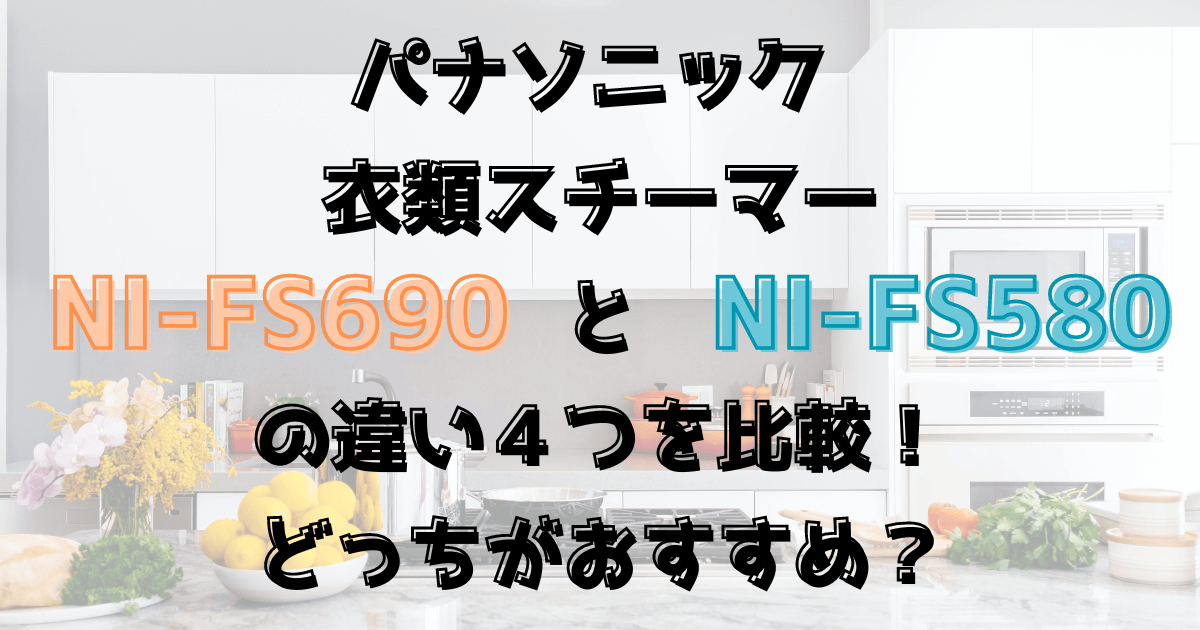 NI-FS690とNI-FS580の違い4つを比較！どっちがおすすめ？Panasonic衣類スチーマー
