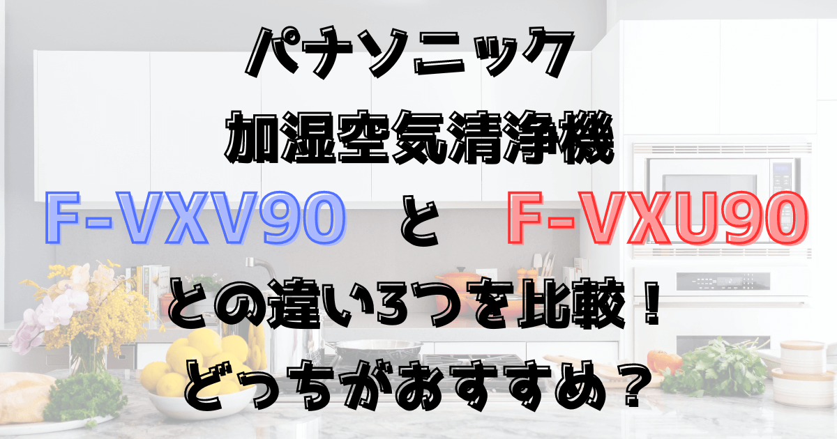F-VXV90とF-VXU90の違い3つを比較！パナソニック加湿空気清浄機どっちがおすすめ？