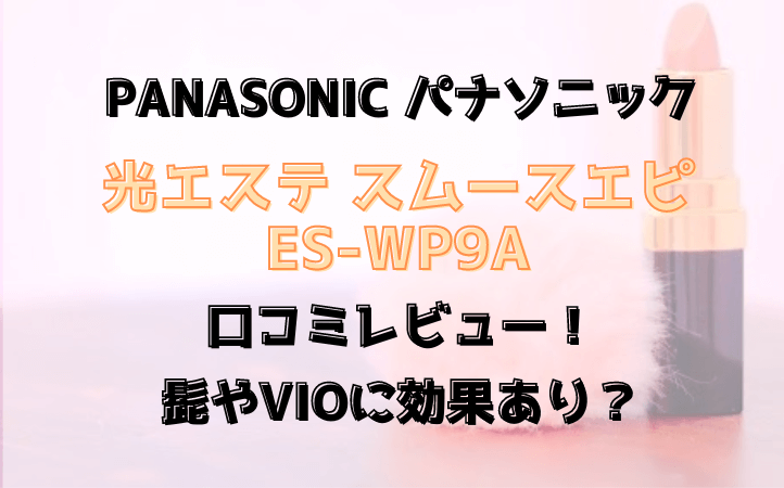 ES-WP9Aの口コミレビュー！髭とVIOの効果は？パナソニックのスムースエピ | 優ママの便利家電＆お助け育児アイテム