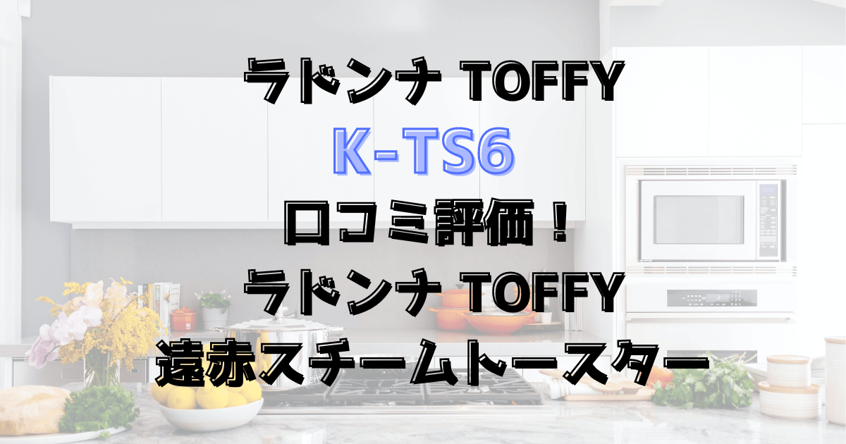 K-TS6口コミ評価！ラドンナToffy遠赤スチームトースター