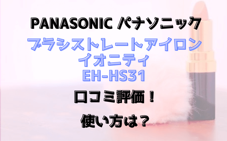 EH-HS31口コミ評価！使い方は？ブラシストレートアイロンイオニティPanasonic