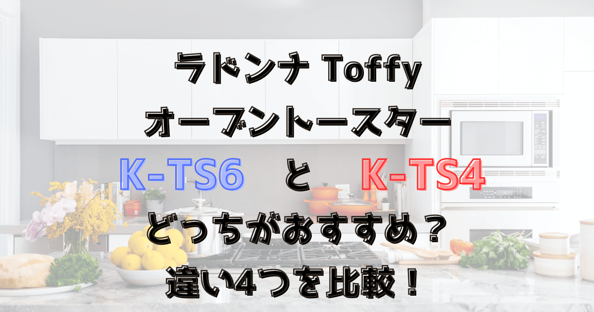 K-TS6とK-TS4の違い4つを比較！どっちがおすすめ？ラドンナToffyトースター