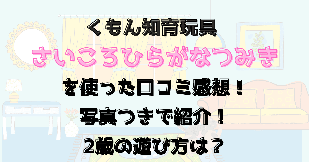 さいころひらがなつみきを使った口コミ感想を写真つきで紹介！2歳の遊び方は？くもん知育玩具