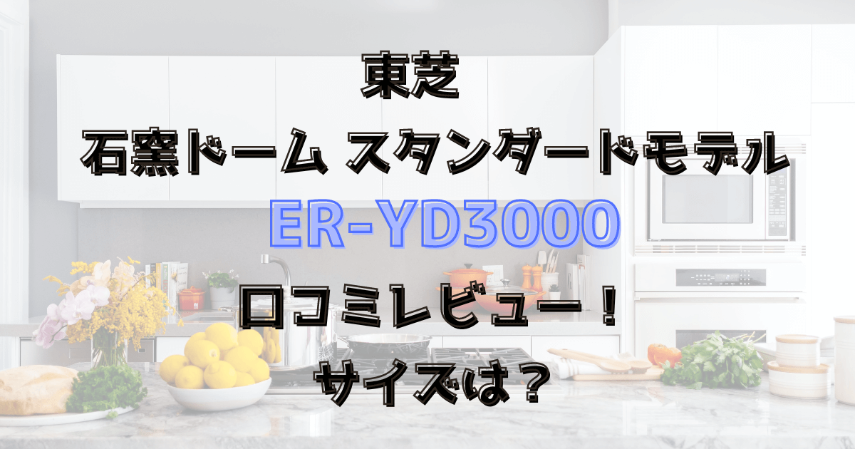 ER-YD3000口コミレビュー！サイズは？東芝の過熱水蒸気オーブンレンジ