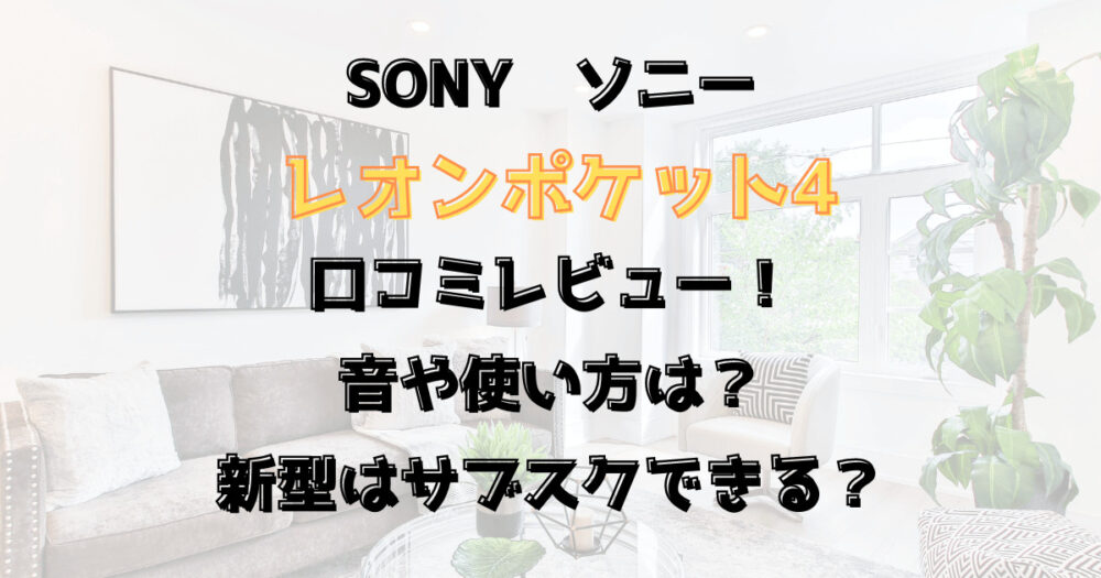 レオンポケット4口コミレビュー！音や使い方は？新型はサブスクできる？ソニー