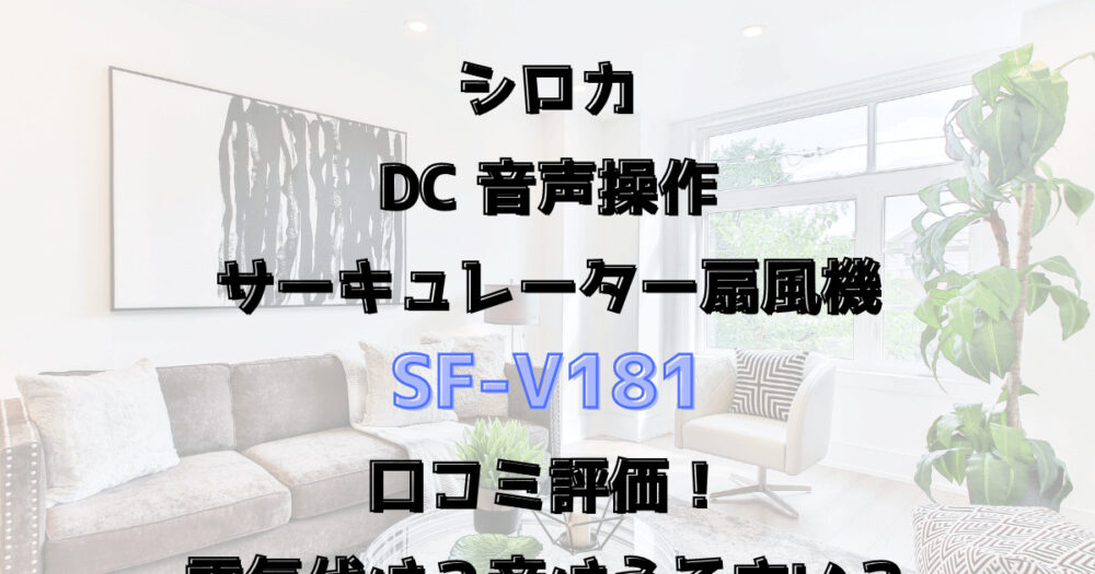 SF-V181口コミ評価！電気代は？音はうるさい？シロカ音声操作サーキュレーター扇風機