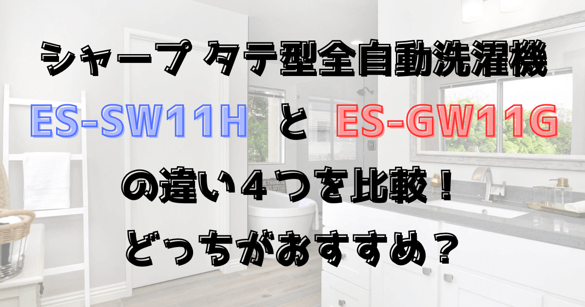 ES-SW11HとES-GW11Gの違い４つを比較！どっちがおすすめ？シャープ