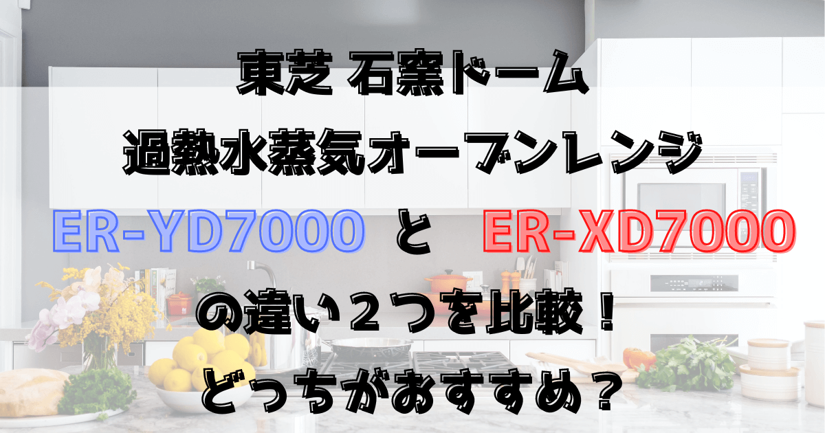 ER-YD7000とER-XD7000の違い２つを比較！どっちがおすすめ？東芝の石窯ドーム