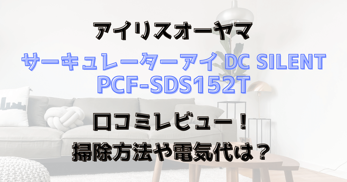 PCF-SDS152Tの口コミレビュー！掃除方法や電気代は？サーキュレーターアイ