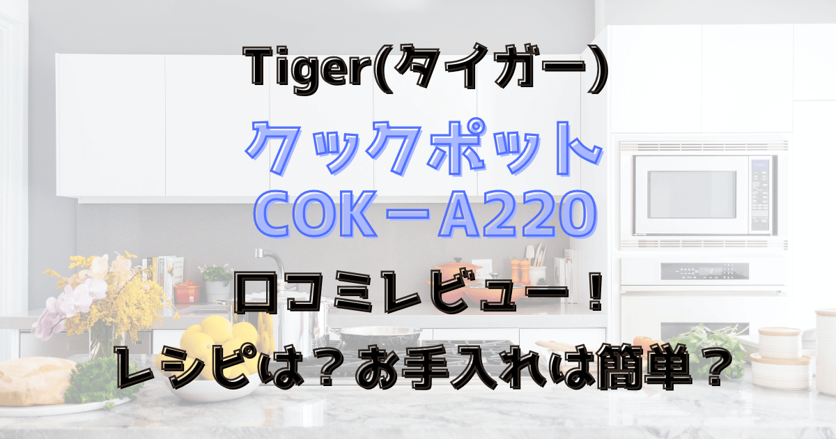 タイガークックポットCOK‐A220の口コミレビュー！レシピは？お手入れは簡単？