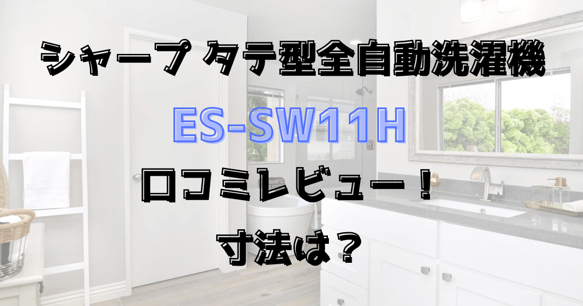 ES-SW11Hの口コミレビュー！寸法は？シャープのタテ型全自動洗濯機