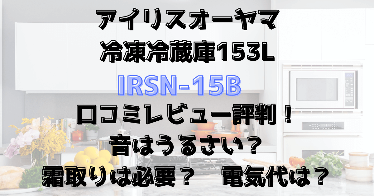 IRSN-15Bの口コミレビューや評判！音はうるさい？霜取りは必要？