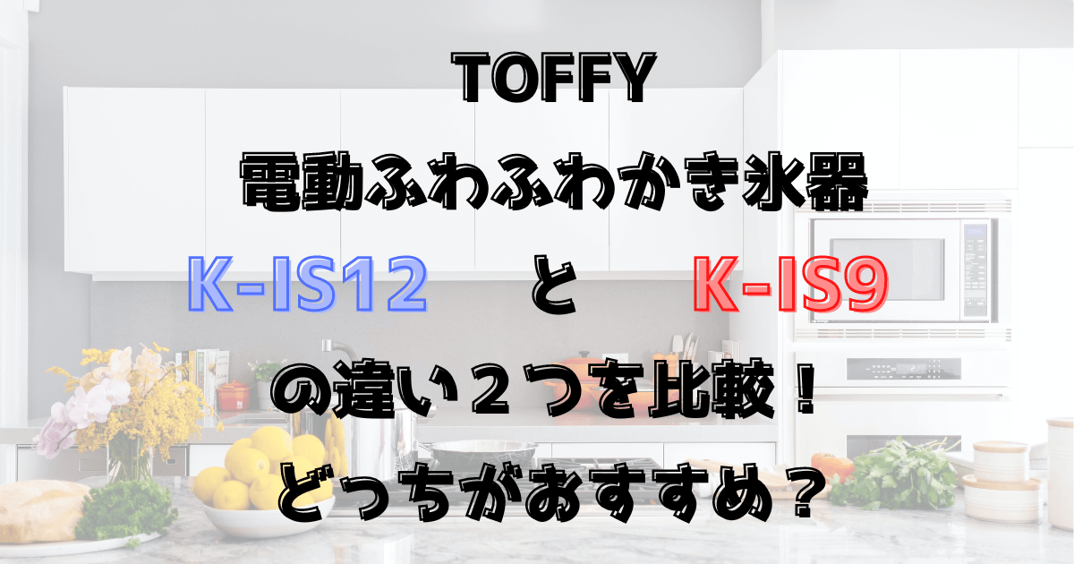 K-IS12とK-IS9の違い２つを比較！Toffy電動ふわふわかき氷器