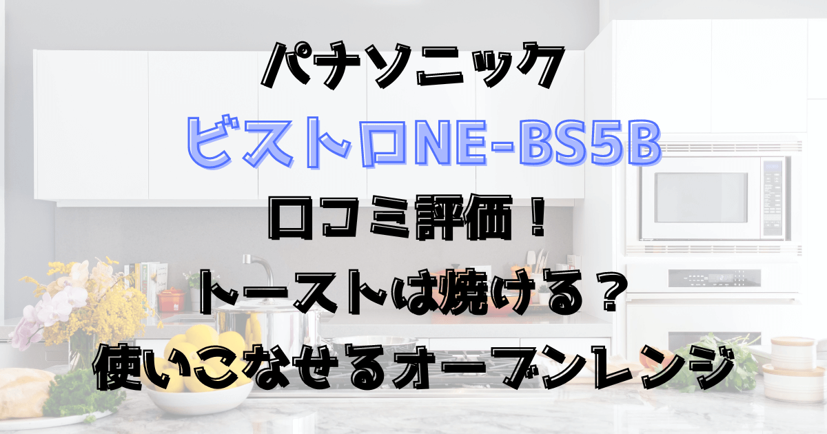 ビストロNE-BS5Bの口コミ評価！トーストは焼ける？使いこなせるオーブンレンジ