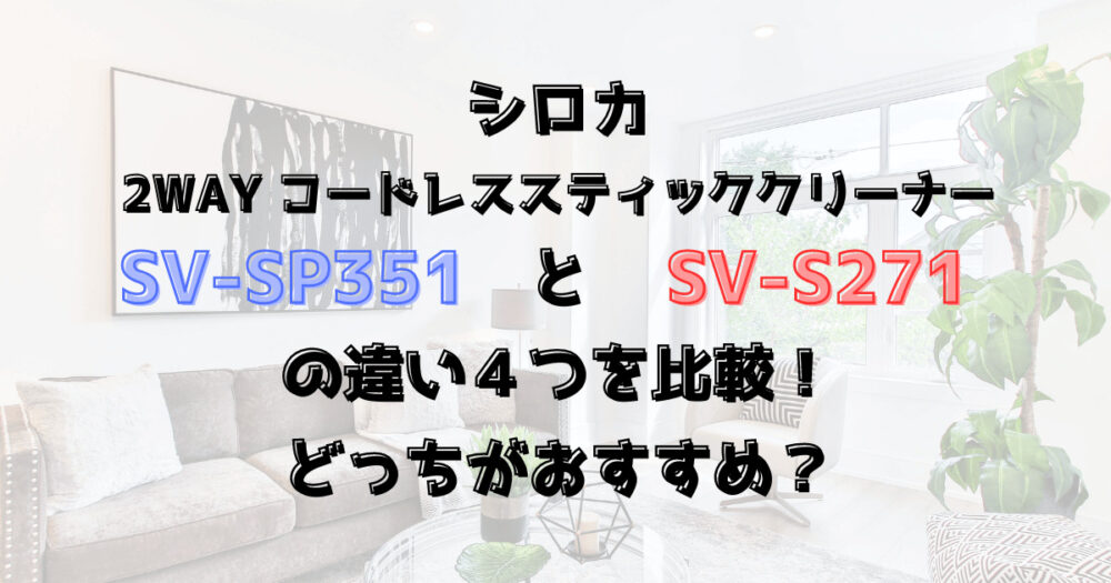 SV-SP351とSV-S271の違い４つを比較！どっちがおすすめ？シロカ掃除機