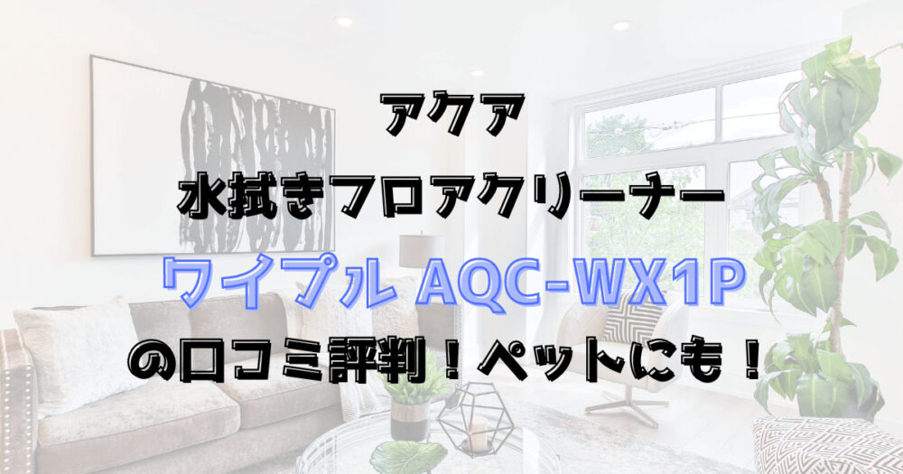 ワイプルAQC-WX1Pの口コミ評判！ペットにも！アクア水拭きできるクリーナー