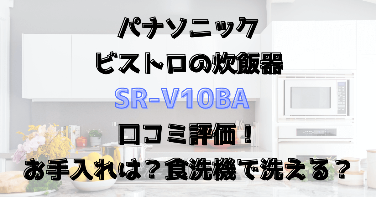 SR-V10BAの口コミ評価！お手入れは？食洗機で洗える？ビストロの炊飯器