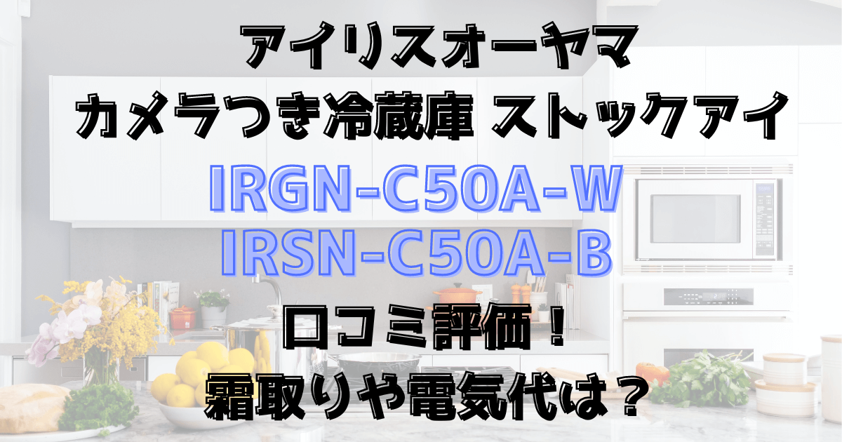 IRGN-C50A-WとIRSN-C50A-Bの口コミ評価！霜取りや電気代は？