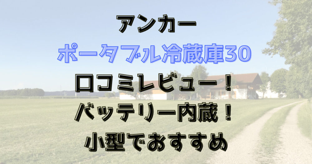 アンカーのポータブル冷蔵庫30の口コミレビュー！バッテリー内蔵！小型でおすすめ