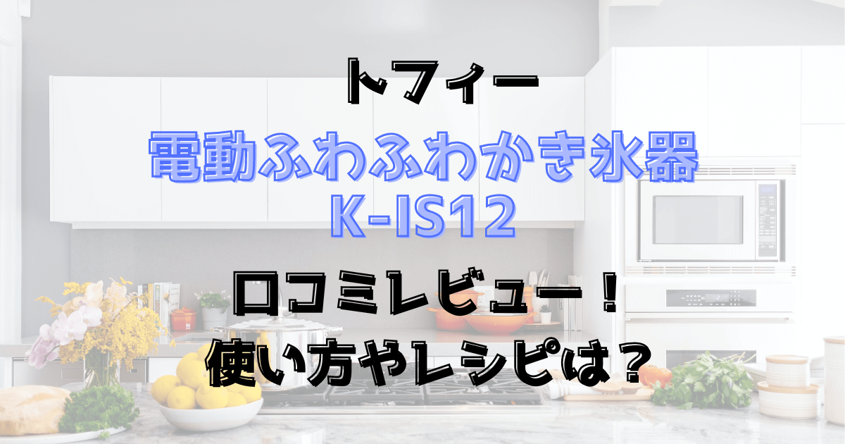 トフィー電動ふわふわかき氷器K-IS12の口コミレビュー！使い方やレシピは？