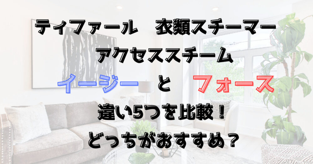 アイロンスチーマーのイージーとフォースの違い5つを比較！ティファール衣類スチーマー