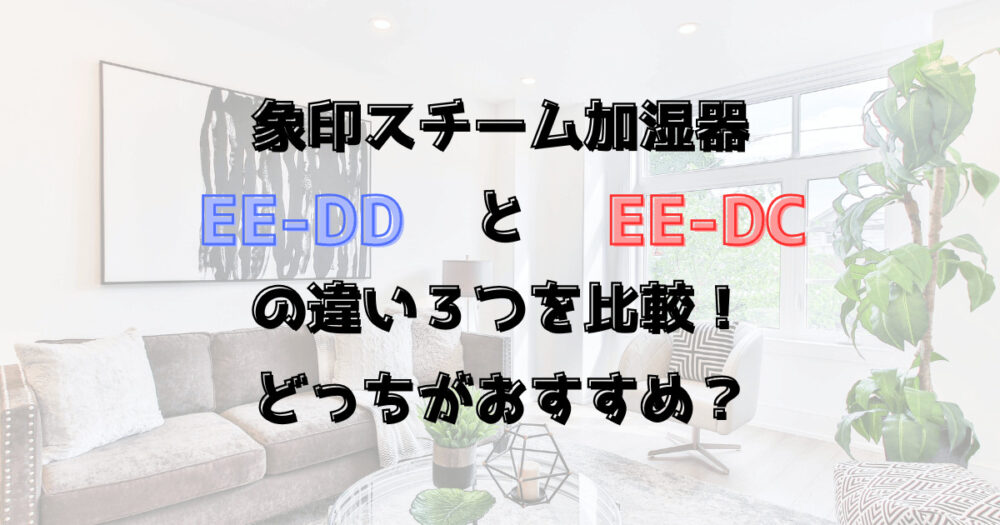 EE-DDとEE-DCの違い3つを比較！どっちがおすすめ？象印スチーム加湿器