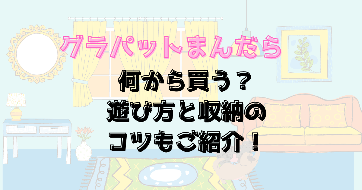 グラパットまんだら何から買う？遊び方と収納のコツもご紹介！