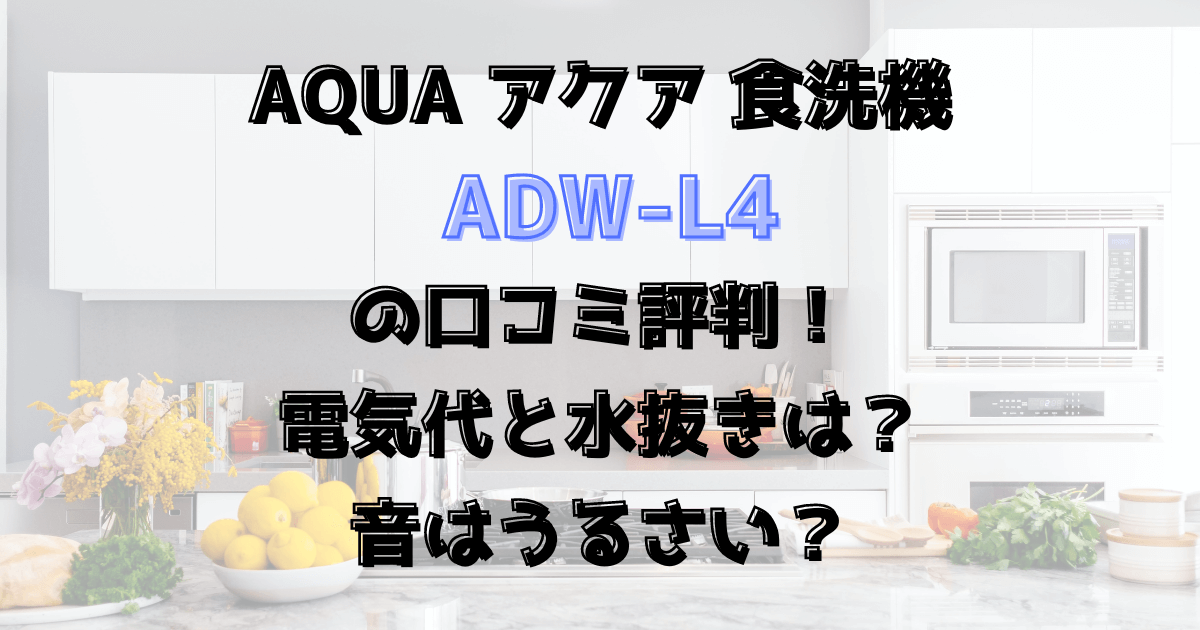 ADW-L4の口コミ評判！電気代と水抜きは？音はうるさい？アクアの食洗機