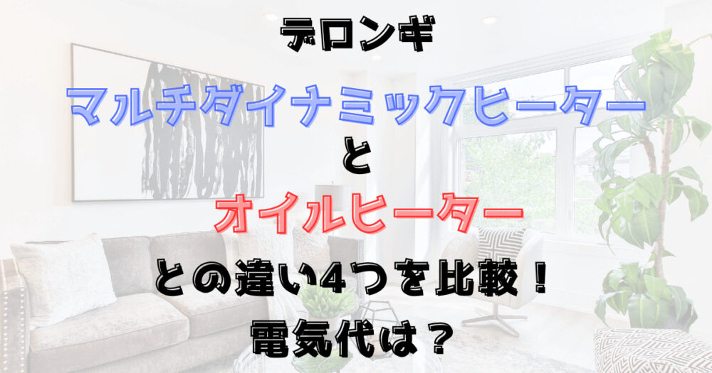 デロンギのマルチダイナミックヒーターとオイルヒーターの違い4つを比較！電気代は？