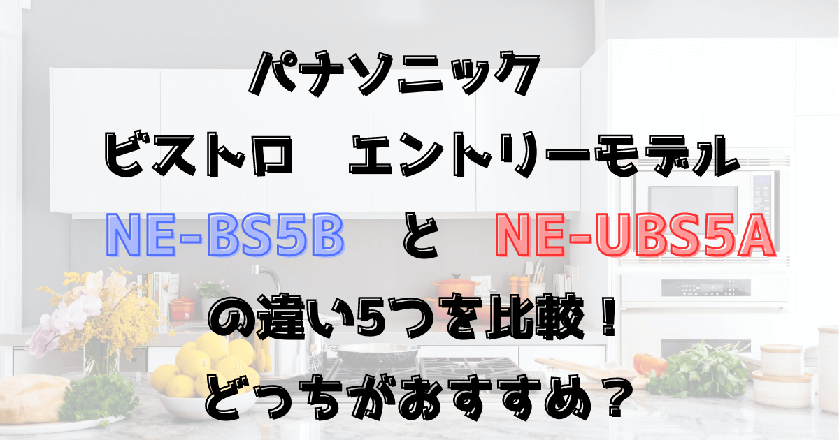 NE-BS5BとNE-UBS5Aの違い５つを比較！ビストロのエントリーモデル