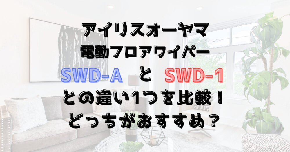 SWD-AとSWD-1の違い1つを比較！アイリスオーヤマ電動フロアワイパー