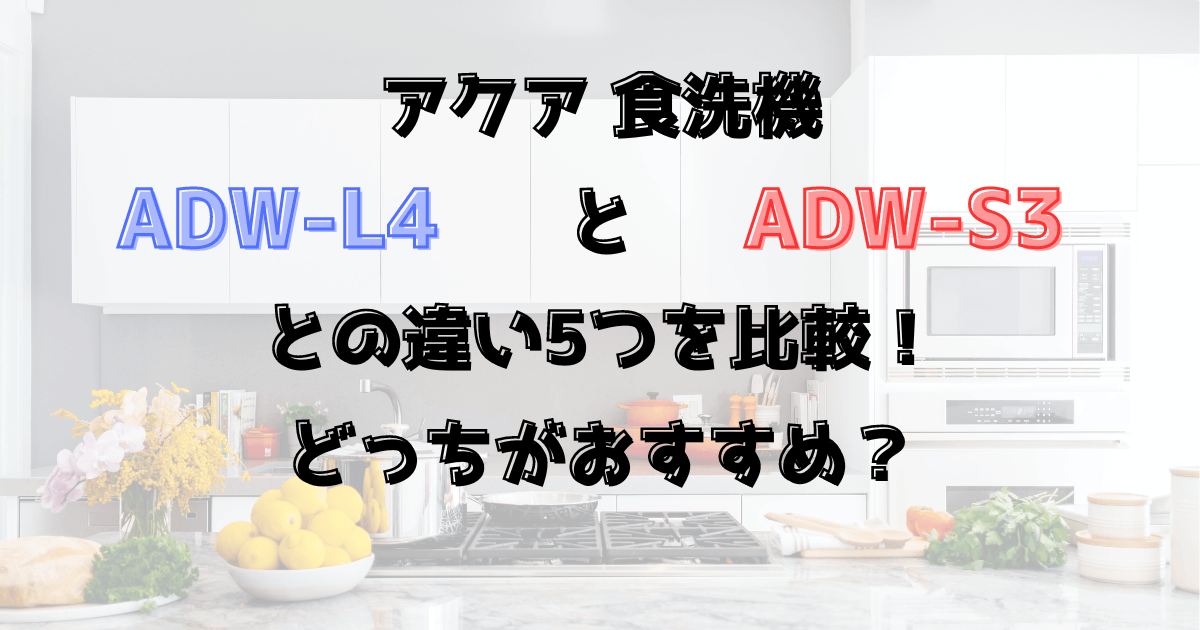 ADW-L4とADW-S3の違い5つを比較！アクア食洗機どっちがおすすめ？