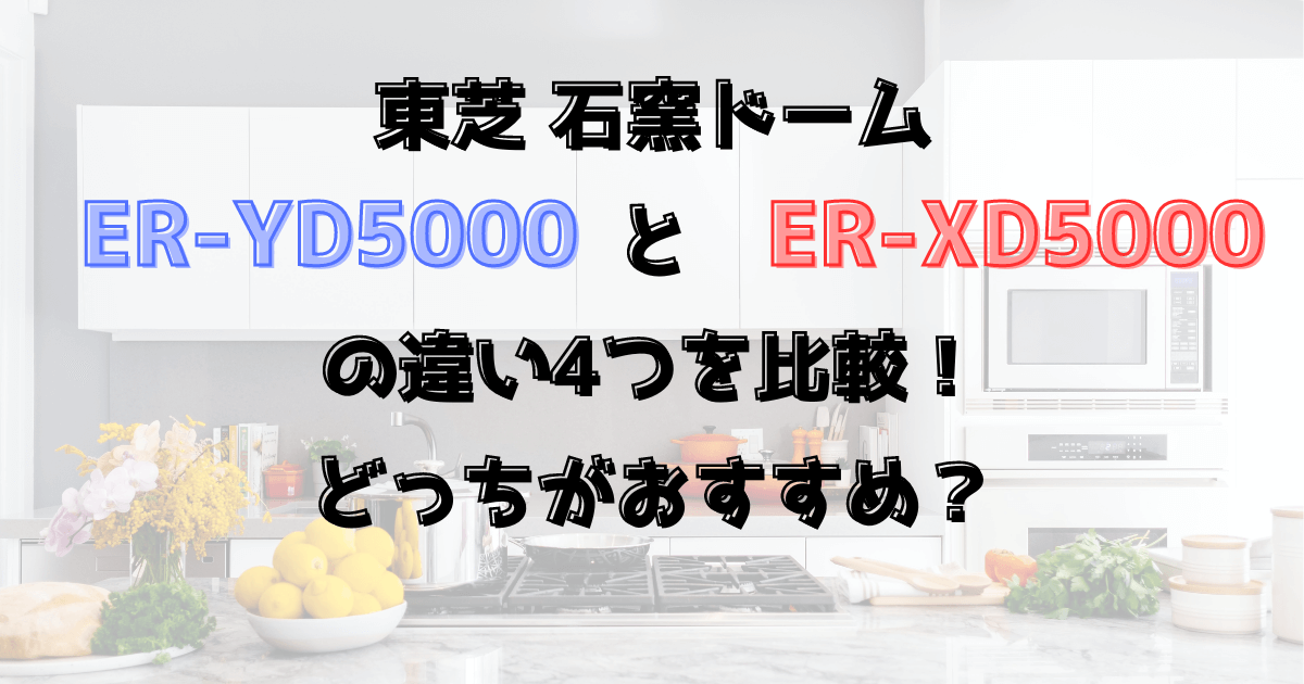 ER-YD5000とER-XD5000の違い4つを比較！どっちがおすすめ？石窯ドーム