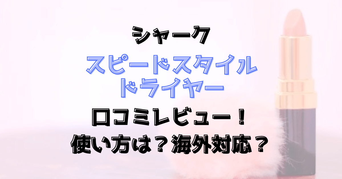 シャークスピードスタイルの口コミレビュー！使い方は？海外対応？