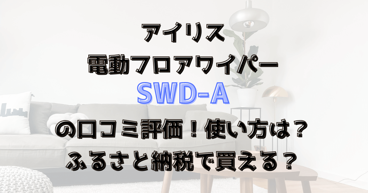 SWD-Aの口コミ評価！使い方は？ふるさと納税で買える？アイリス電動フロアワイパー