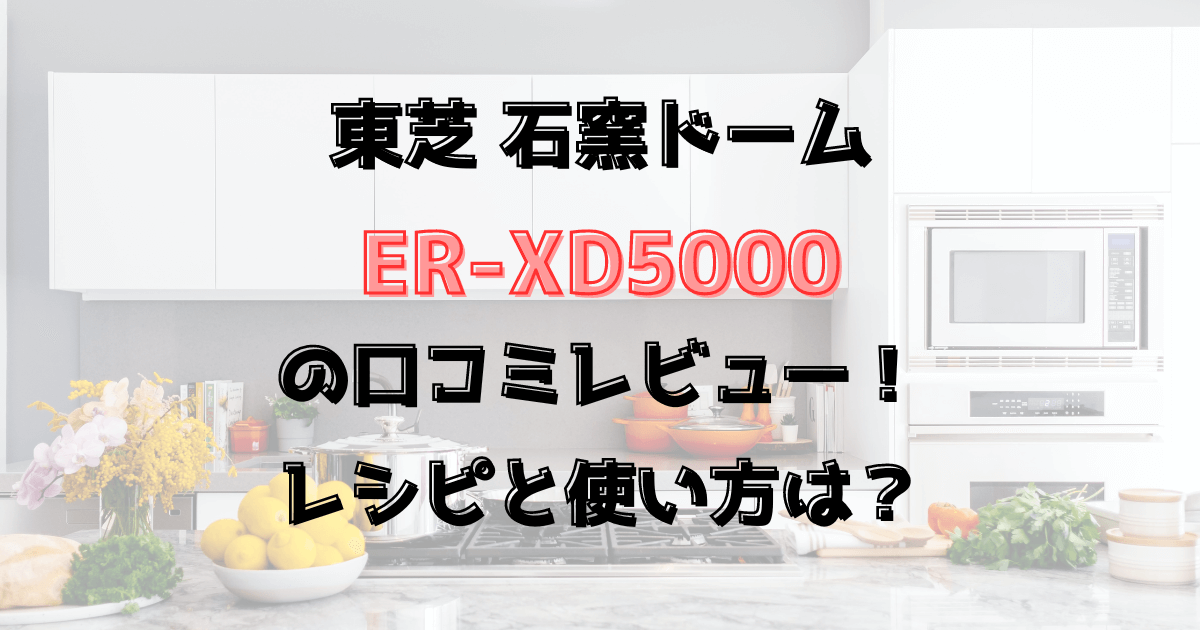 石窯ドームER-XD5000の口コミレビュー！レシピと使い方は？