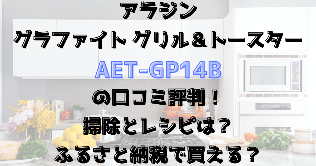 アラジンのトースターAET-GP14Bの口コミ評判！掃除とレシピは？ふるさと納税も