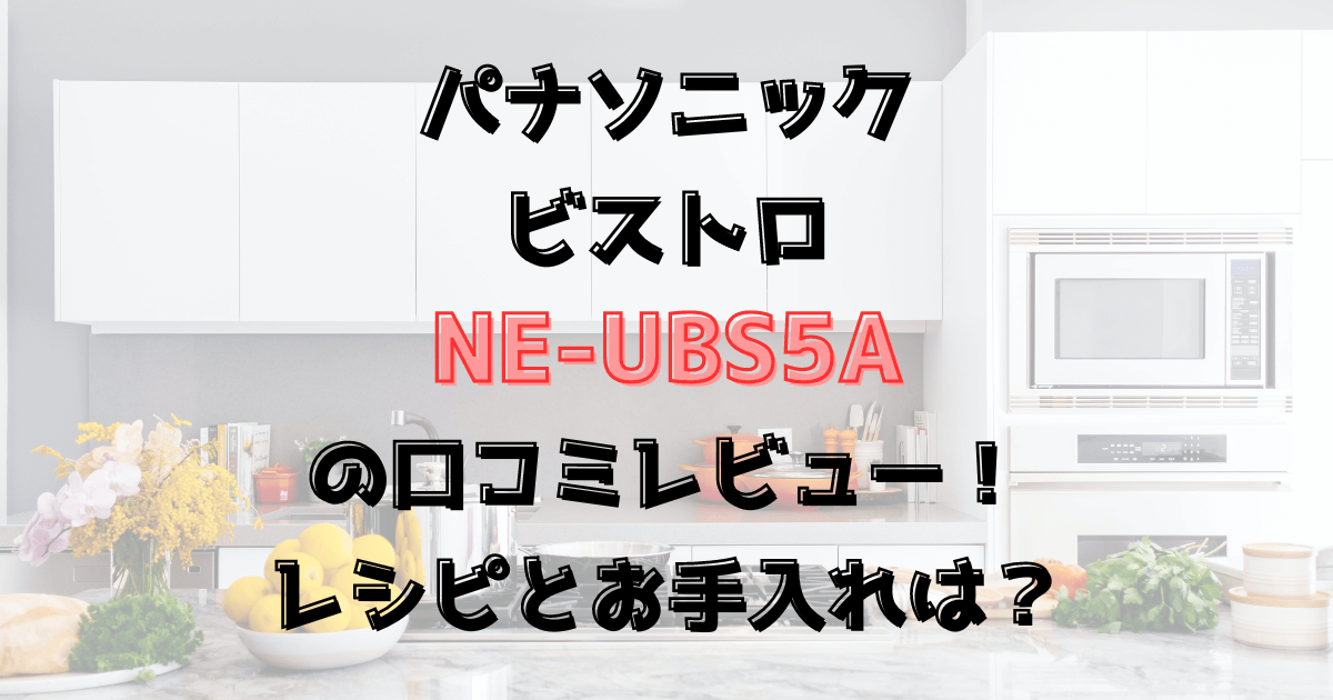 ビストロNE-UBS5Aの口コミレビュー！レシピとお手入れは？パナソニック