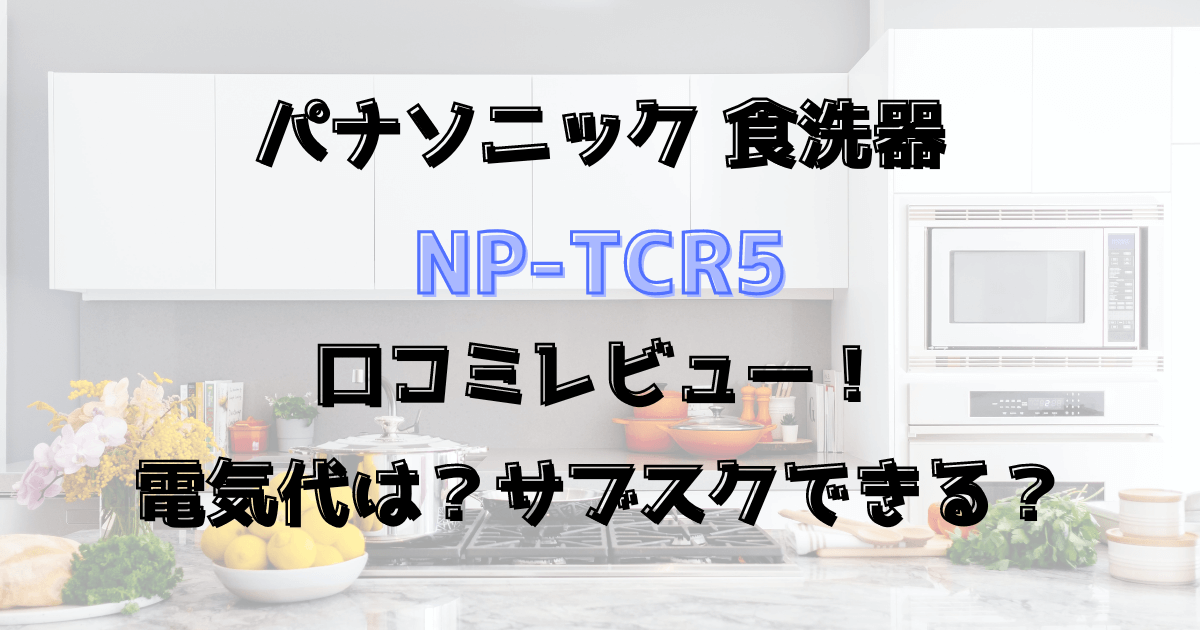 NP-TCR5の口コミレビュー！電気代は？サブスクできる？パナソニック食洗器