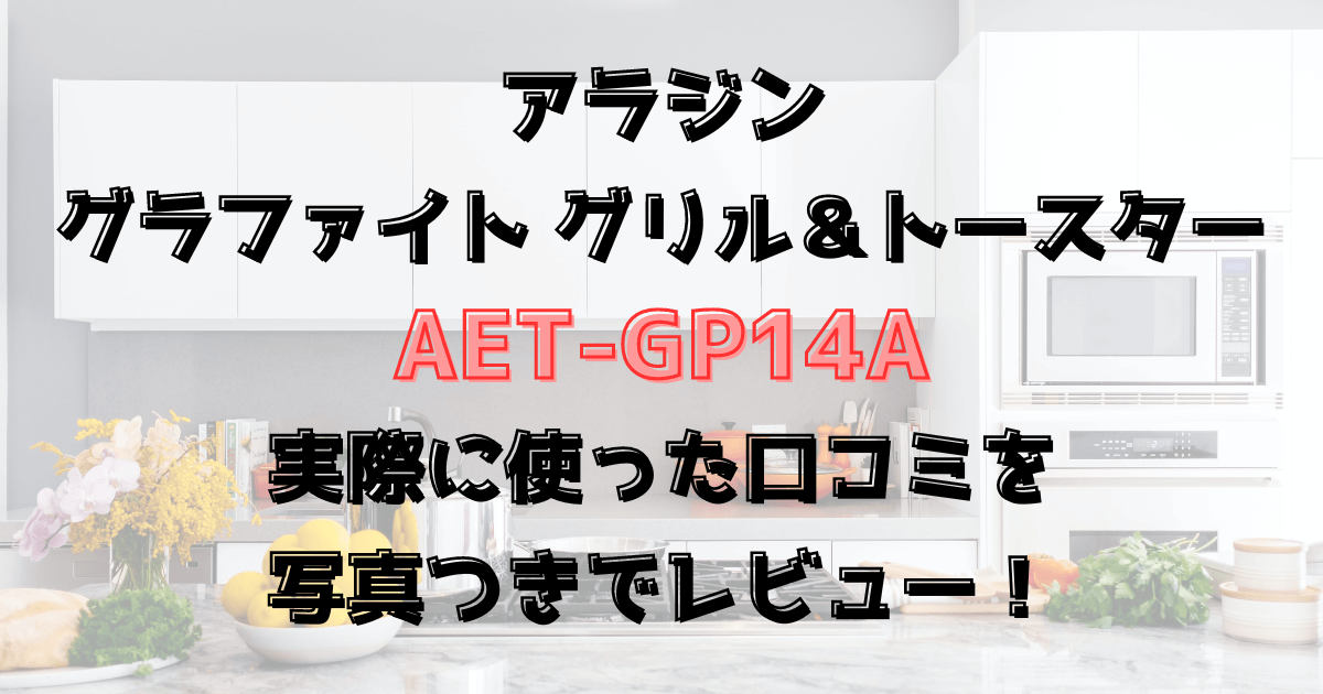 アラジンのトースターAET-GP14Aを実際に使った口コミを写真つきでレビュー！