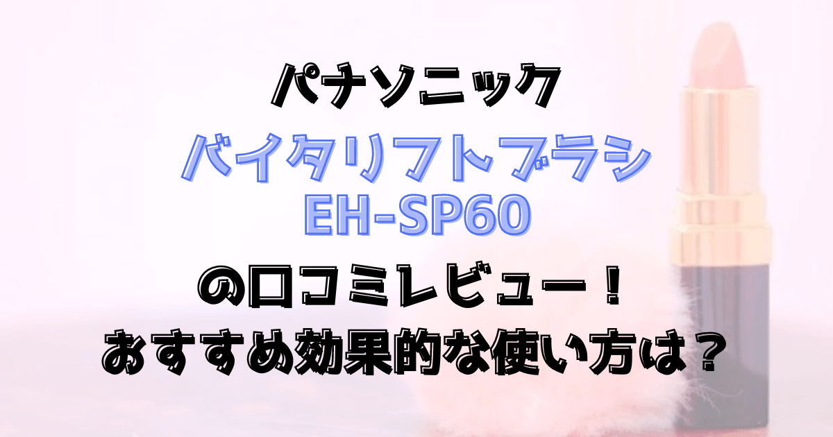 バイタリフトブラシEH-SP60の口コミレビュー！おすすめ効果的な使い方は？