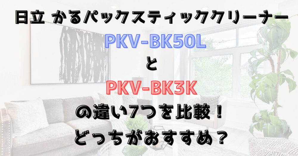 PKV-BK50LとPKV-BK3Kの違い7つを比較！日立かるパックスティック