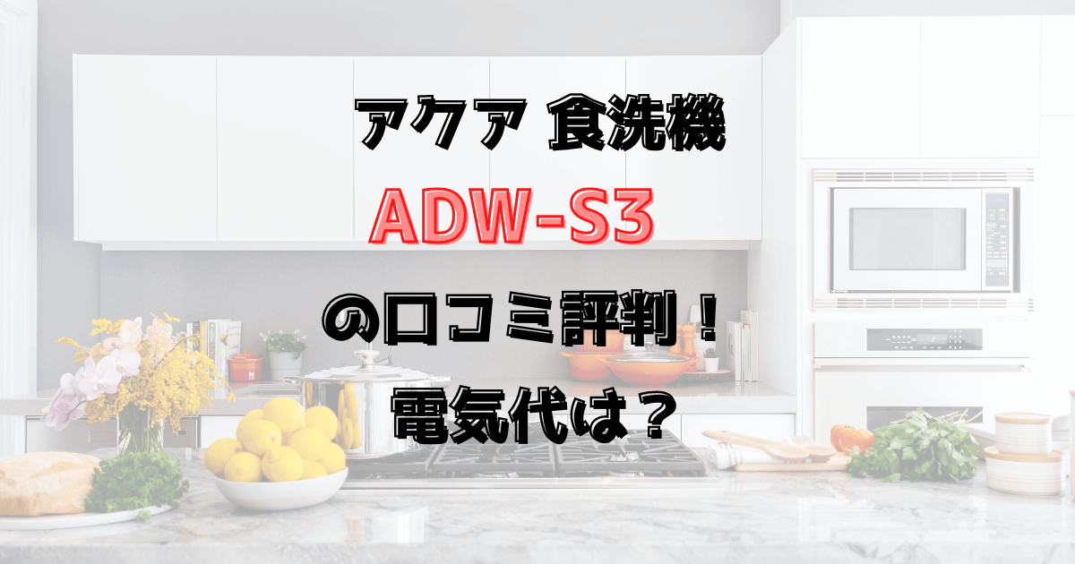 ADW-S3の口コミ評判！ 電気代は？アクアの食洗機