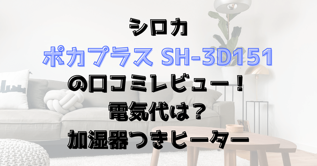 ポカプラスSH-3D151の口コミレビュー！電気代は？シロカ加湿器ヒーター