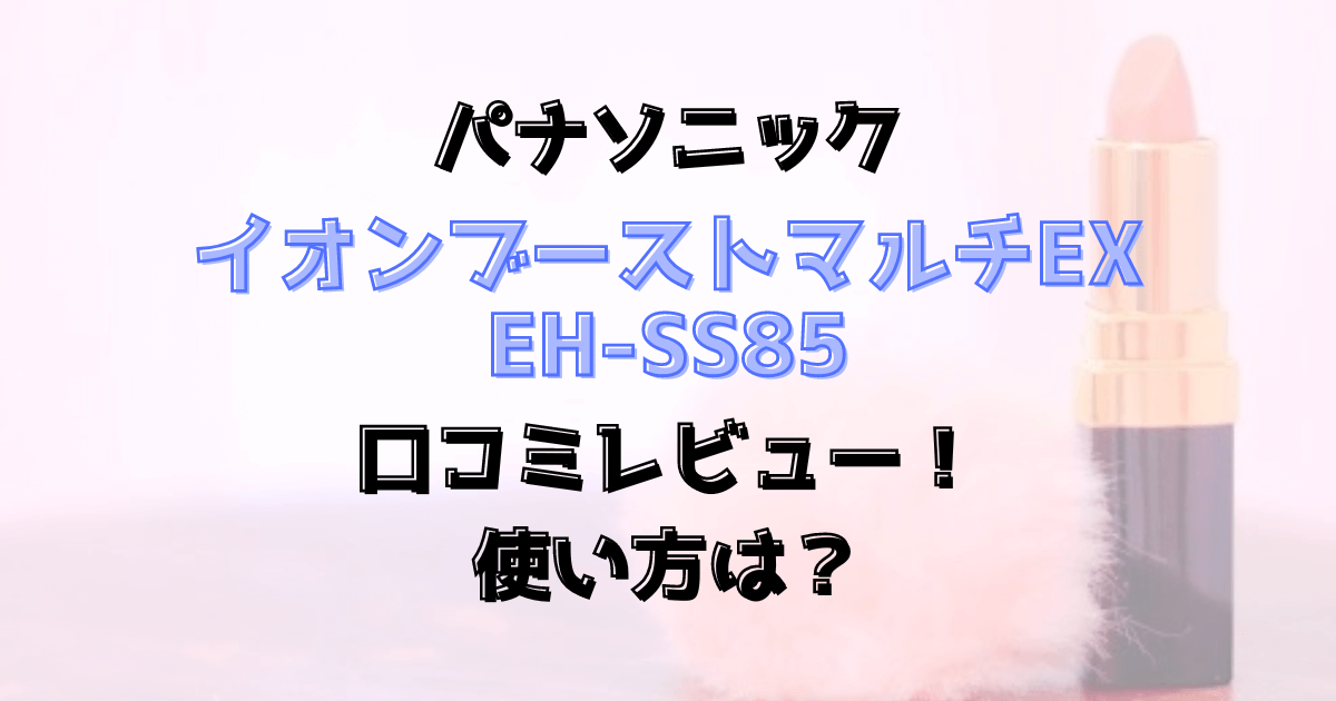 イオンブーストマルチEH-SS85の口コミレビュー！使い方は？パナソニック