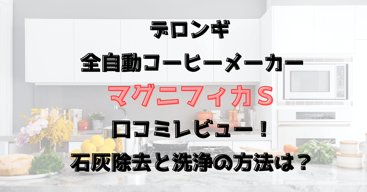 マグニフィカＳの口コミレビュー！ 石灰除去と洗浄の方法は？デロンギ全自動コーヒー