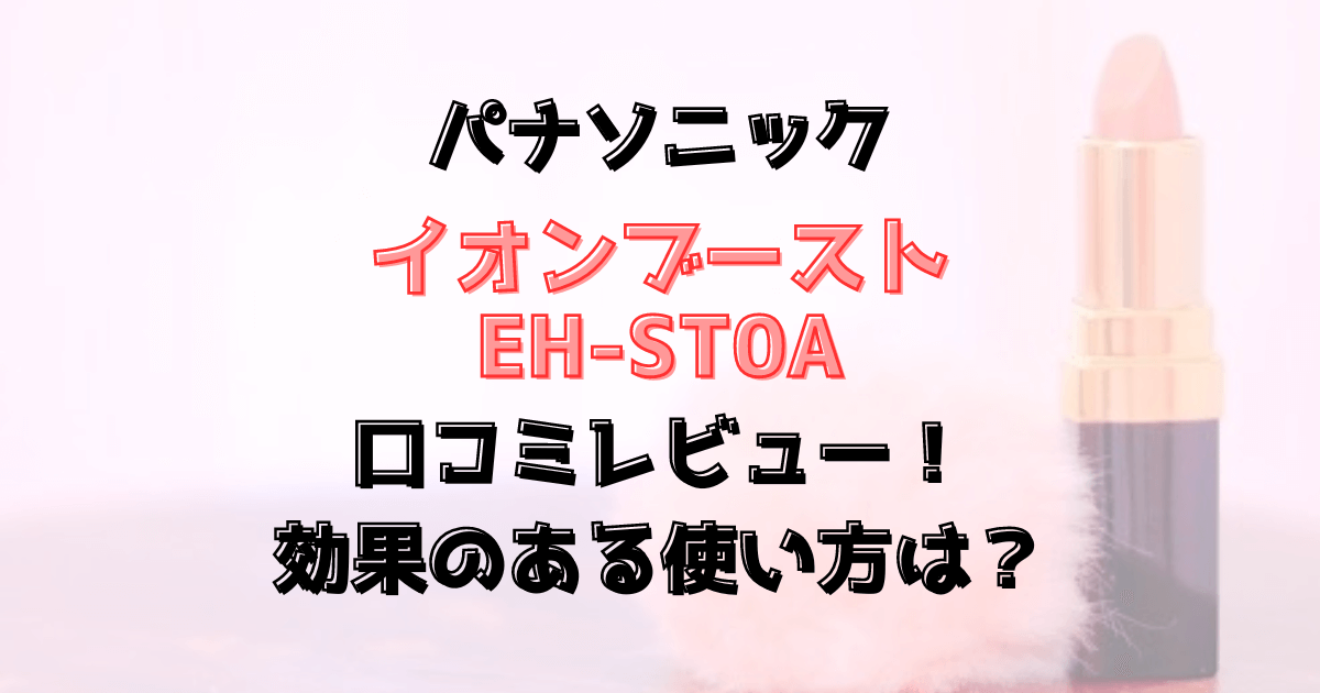 イオンブーストEH-ST0Aの口コミレビュー！使い方は？パナソニック美顔器