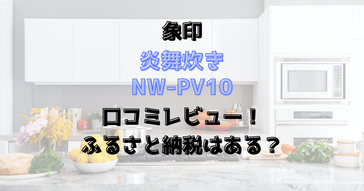 炎舞炊きNW-PV10の口コミレビュー！ふるさと納税はある？象印の炊飯器