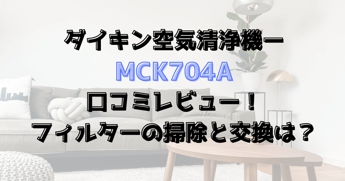 MCK704Aの口コミレビュー！フィルターの掃除と交換は？ダイキン空気清浄機