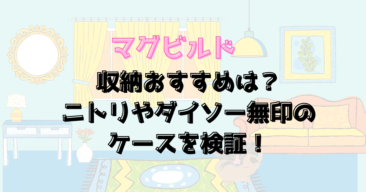 マグビルドの収納おすすめは？ニトリやダイソー無印のケースを検証！！